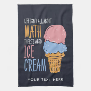 Life Isn't all About Math Also Ice Cream Custom Tea Towel