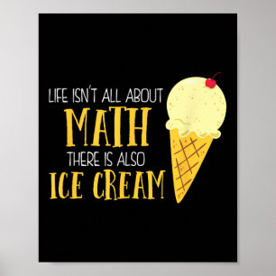 Life Isnt All About Math There Is Also Ice Cream S Poster