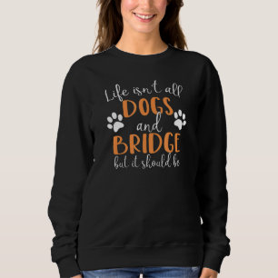 Life Isn't All Dogs and Bridge Card Game Player Sweatshirt