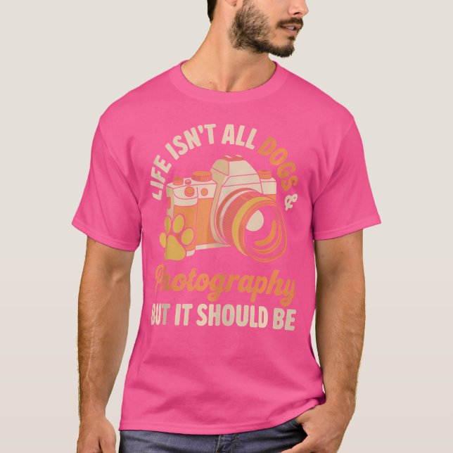 Life Isn'T All Dogs And Photography Photographer T-Shirt (Front)