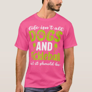 Life Isn'T All Dogs And Pickleball But It Should B T-Shirt
