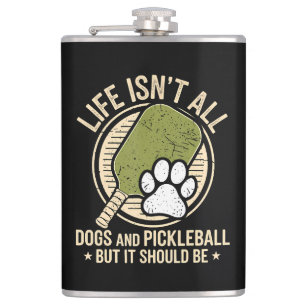 Life Isn't All Dogs And Pickleball Hip Flask