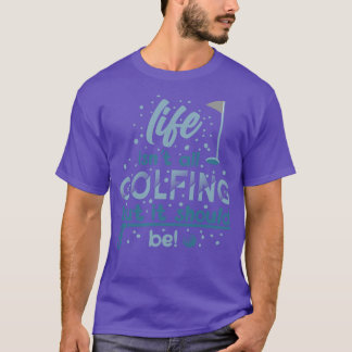 Life isnt all Golfing but it Should be T-Shirt
