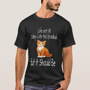 Life Isn't All Tabby Cats And Grandkids But It Sho T-Shirt