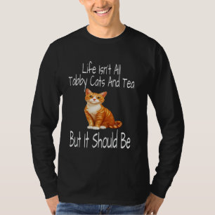 Life Isn't All Tabby Cats And Tea But It Should Be T-Shirt