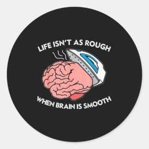 Life Isn't As Rough When Brain Is Smooth Funny Say Classic Round Sticker