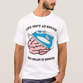 Life Isn't As Rough When Brain Is Smooth T-Shirt