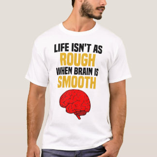 Life Isn't As Rough When Brain Is Smooth T-Shirt