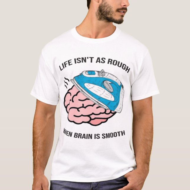 Life Isn't As Rough When Brain Is Smooth T-Shirt (Front)