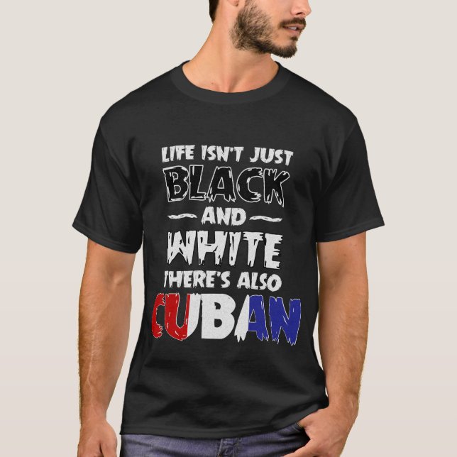 Life Isn't Just Black and White Also Cuban T Shirt (Front)