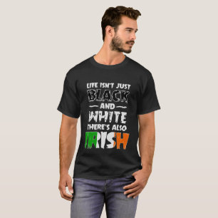 Life Isn't Just Black and White Also Irish T Shirt