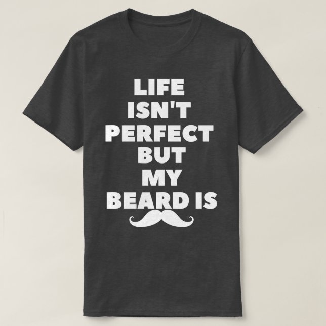 life isnt perfect but my beard is1 T-Shirt (Design Front)