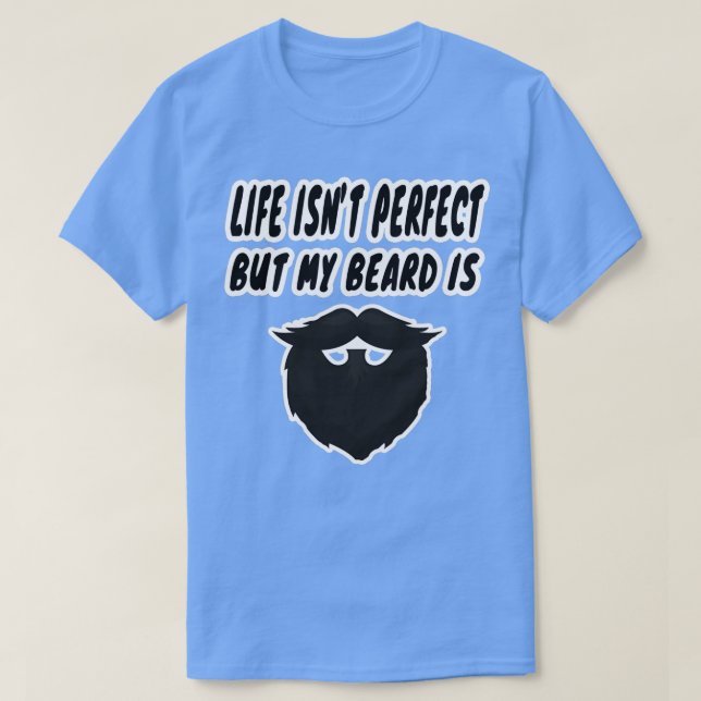 life isnt perfect but my beard is 2 T-Shirt (Design Front)