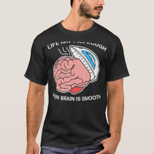 Life Isnu2019t As Rough When Brain Is Smooth T-Shirt