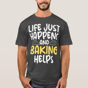 Life just happens and Baking helps Cooking Baking T-Shirt
