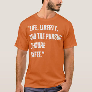 Life liberty and the pursuit of more coffee T-Shirt
