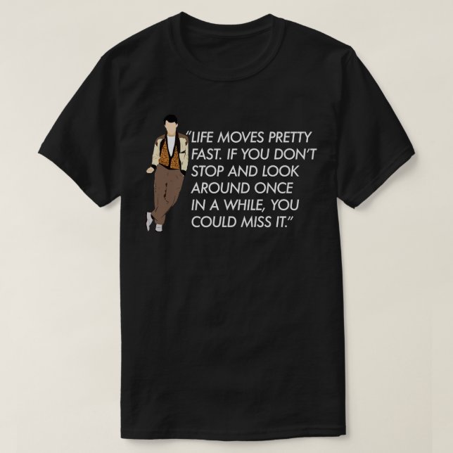 Life moves pretty fast Ferris Bueller quote T-Shirt (Design Front)