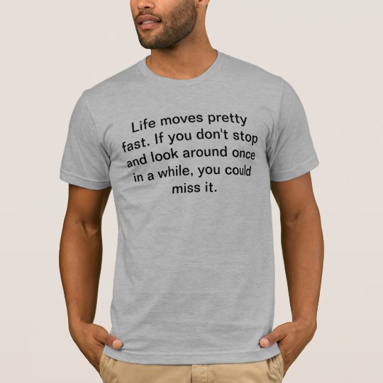 Life moves pretty fast. If you don't stop and look T-Shirt