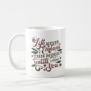 LIFE NEVER MEANT THIS MUCH UNTIL I FOUND YOU COFFEE MUG