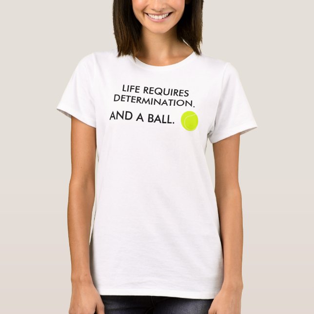 Life requires determination + a ball Tennis Humour T-Shirt (Front)