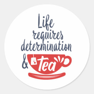 Life Requires Determination and Tea Funny Quote Classic Round Sticker