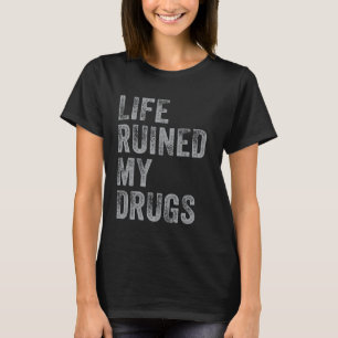 Life Ruined My Drugs shirt Funny addiction Saying