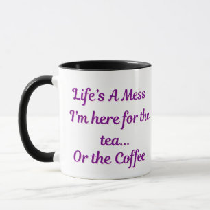 Life’s a Mess – Here for the Tea or Coffee – Funny Mug