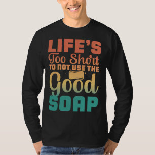 Life s Too Short To Not Use The Good Soap Inspira T-Shirt