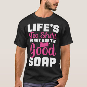 Life s Too Short To Not Use The Good Soap  Inspira T-Shirt