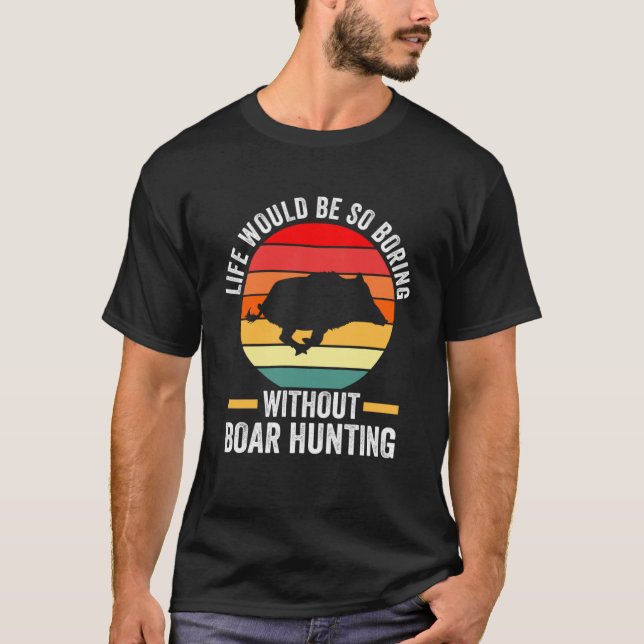 Life so boring without Boar Hunting Wild Boars Pul T-Shirt (Front)