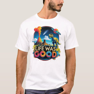 Life Was Good – Science Dinosaur Extinction T-Shirt
