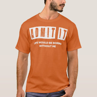 Life whould be boring without me T-Shirt