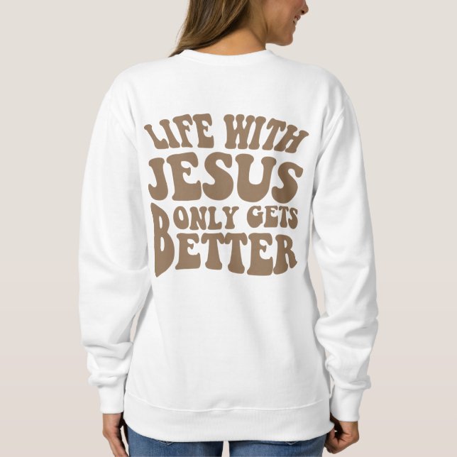 Life with Jesus Only Gets Better Sweatshirt (Back)
