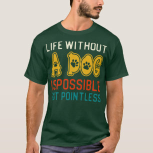 Life Without A Dog Is Possible But Pointless T-Shirt