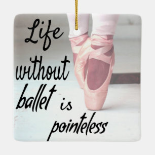Life without ballet is pointeless Pink Pointe Shoe Ceramic Ornament