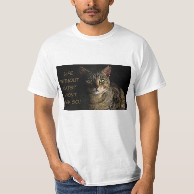 Life without cats? I don’t think so! custom funny T-Shirt (Front)