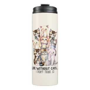 Life Without Cats? I Don’t Think So Thermal Tumbler