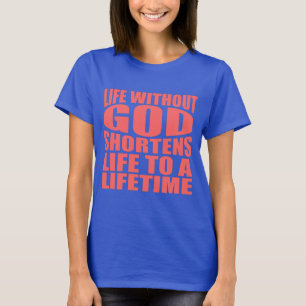 Life without God shortens life to a lifetime T-Shirt