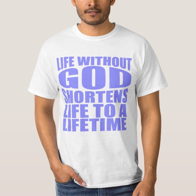 Life without God shortens life to lifetime T-Shirt (Front)