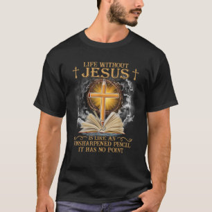 Life Without Jesus Is Like An Unsharpened Pencil N T-Shirt