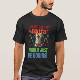 Life Without My Akita Would Just Be Boring T-Shirt