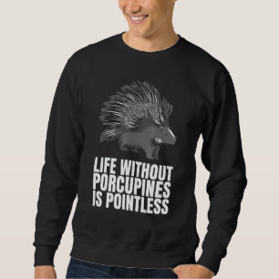 Life Without Porcupines Is Pointless As A Porcupi Sweatshirt