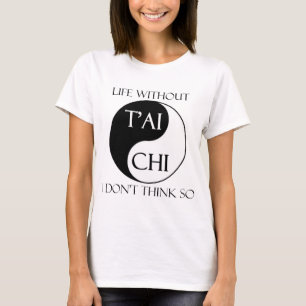 Life without T'ai Chi? T-Shirt