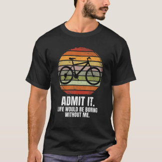 Life Would Be Boring Without A Mountain Bike. Moun T-Shirt