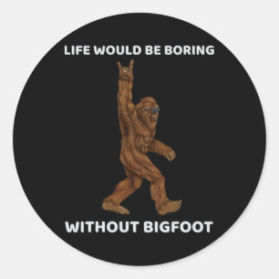 Life Would Be Boring Without Bigfoot Fun Rock On G Classic Round Sticker