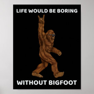Life Would Be Boring Without Bigfoot Fun Rock On G Poster