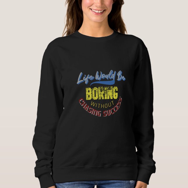 Life Would Be Boring Without Chasing Success   Sweatshirt (Front)