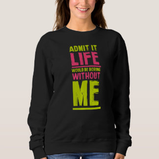 Life Would Be Boring Without Me Friends Humour Bu Sweatshirt