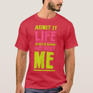 Life Would Be Boring Without Me Funny Friends Humo T-Shirt