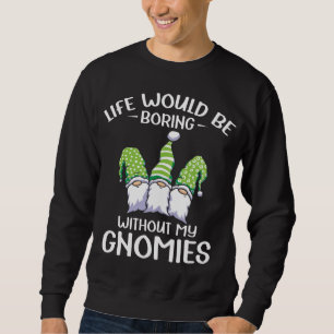 Life would be boring without my Garden Gnome Gnome Sweatshirt